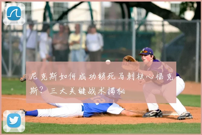尼克斯如何成功锁死马刺核心福克斯？三大关键战术揭秘