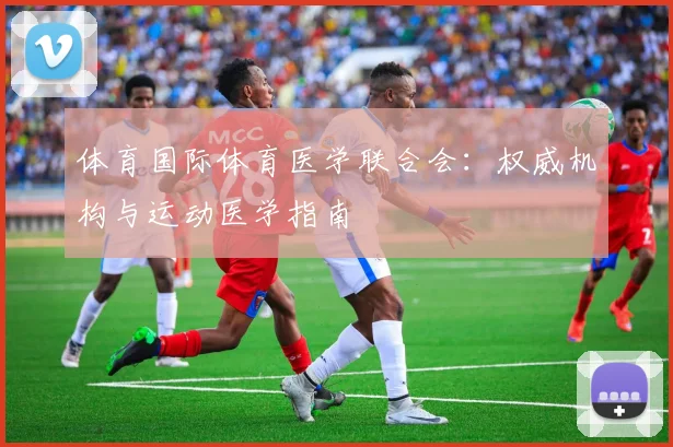 体育国际体育医学联合会：权威机构与运动医学指南