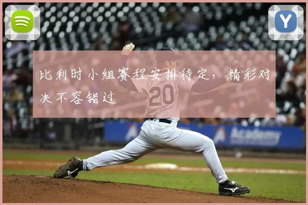 比利时小组赛程安排待定，精彩对决不容错过