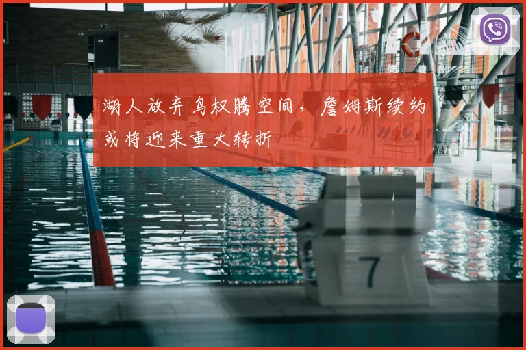 湖人放弃鸟权腾空间，詹姆斯续约或将迎来重大转折