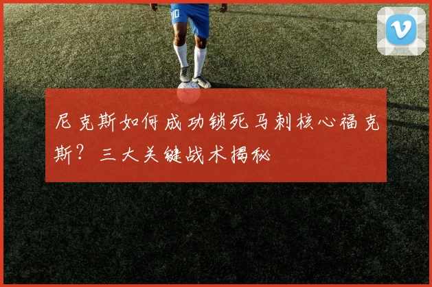 尼克斯如何成功锁死马刺核心福克斯？三大关键战术揭秘