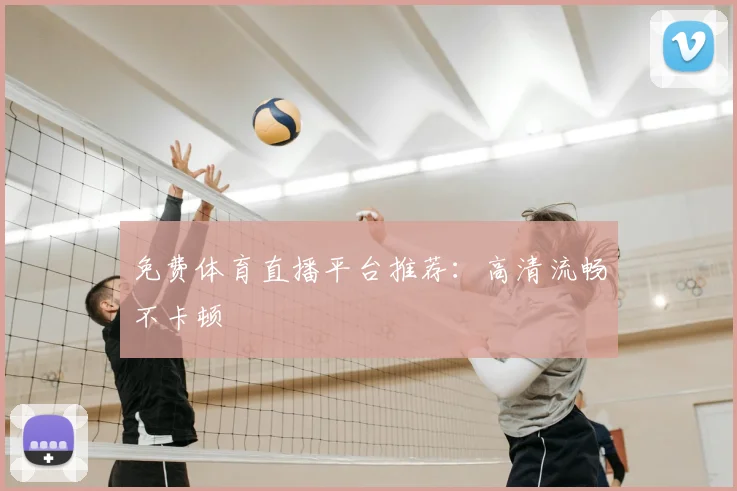 免费体育直播平台推荐：高清流畅不卡顿